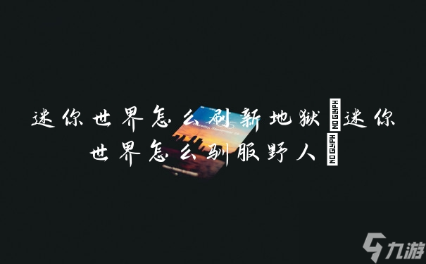 迷你世界怎么刷新地狱(迷你世界怎么驯服野人)