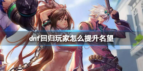 dnf回归玩家怎么提升名望-dnf回归玩家提升名望方法介绍 