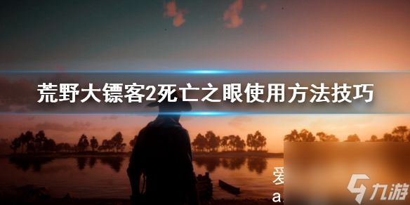 荒野大镖客2死亡之眼使用方法技巧 死亡之眼怎么使用？