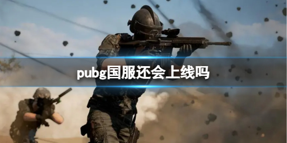 pubg国服还会上线吗-pubg国服介绍 