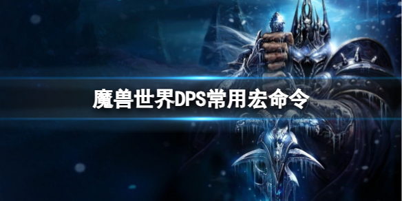 魔兽世界DPS常用宏命令-魔兽世界DPS常用宏命令一览 