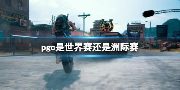 pgc是世界赛还是洲际赛-PUBGpgc赛事规模介绍 