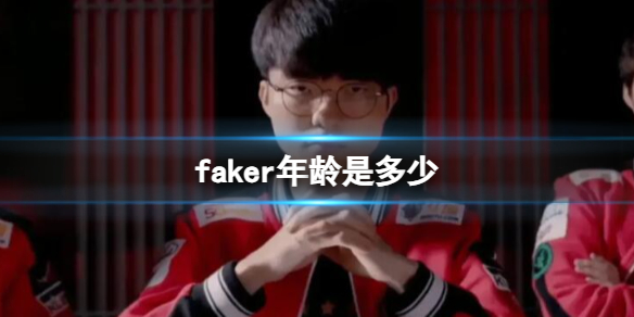 faker年龄是多少-英雄联盟faker年龄介绍 