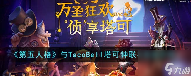 第五人格与TacoBell塔可钟联名活动如何样-与TacoBell塔可钟联名活动详细介绍「已解决」