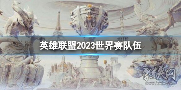 lol2023全球总决赛参赛队伍 英雄联盟2023世界赛队伍一览最新