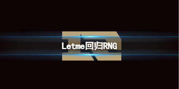 Letme回归RNG-2023英雄联盟Letme回归RNG介绍 