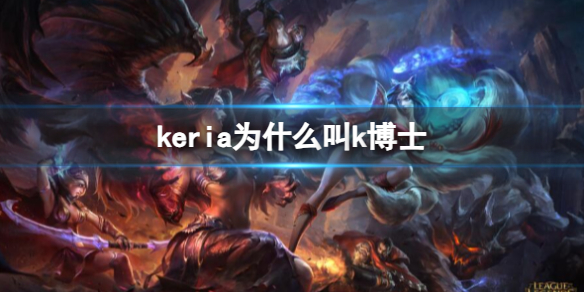 keria为什么叫k博士-英雄联盟keriak博士外号由来介绍 