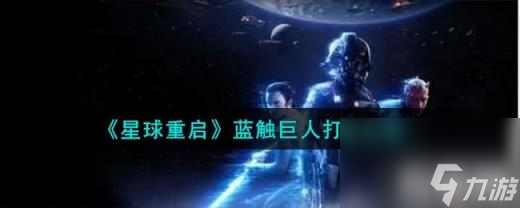 星球重启蓝触巨人怎么打（蓝触巨人打法攻略）