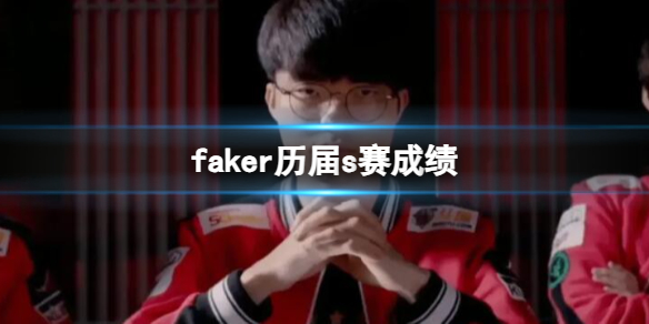 faker历届s赛成绩-英雄联盟faker历届s赛成绩一览 