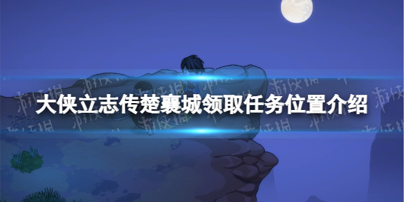 大侠立志传楚襄城在哪领任务-大侠立志传楚襄城领取任务位置介绍 