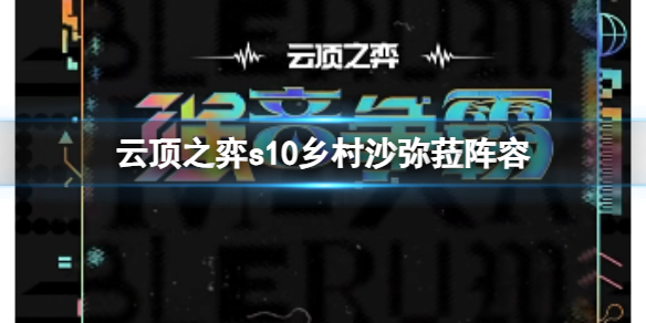 云顶之弈s10乡村沙弥菈阵容-云顶之弈s10赛季乡村沙弥菈阵容攻略推荐 