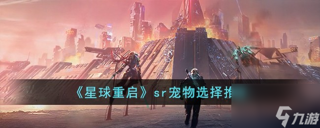 星球重启sr宠物怎么选择-sr宠物选择推荐