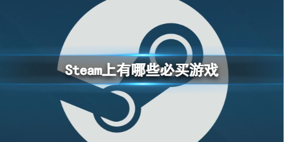 Steam上有哪些必买游戏-2023steam必买游戏推荐 