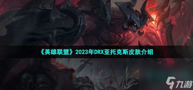 loldrx亚托克斯皮肤如何样-LOL2023年DRX冠军皮肤亚托克斯说明