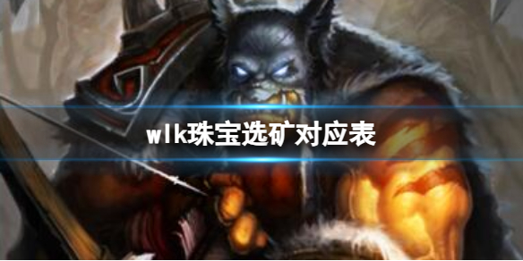 wlk珠宝选矿对应表-魔兽世界wlk珠宝选矿对应表介绍 