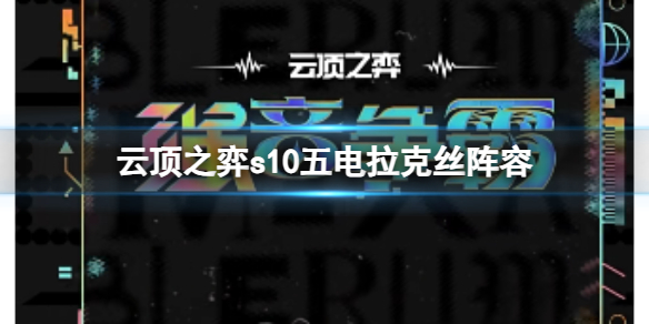 云顶之弈s10五电拉克丝阵容-云顶之弈s10赛季五电拉克丝阵容攻略推荐 