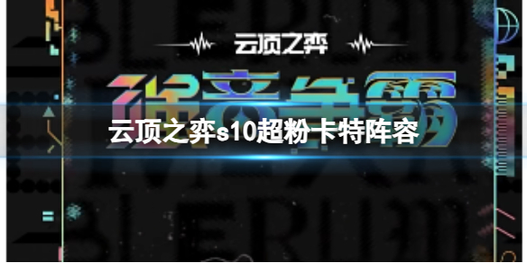 云顶之弈s10超粉卡特阵容-云顶之弈s10赛季超粉卡特阵容攻略推荐 