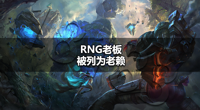 RNG老板被列为老赖 RNG老板被强制执行1845万元