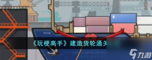 《玩梗高手》建造货轮过关攻略分享