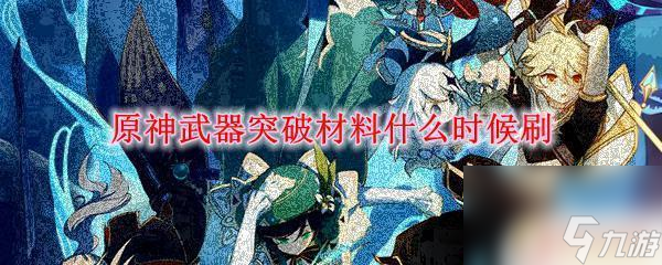 原神副本材料几点更新 原神武器突破材料刷怎么样