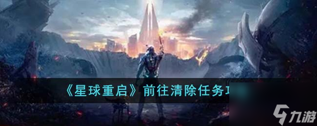 星球重启前往清除任务怎么完成-前往清除任务攻略