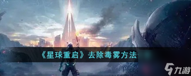 星球重启怎么去除毒雾-去除毒雾方法分享