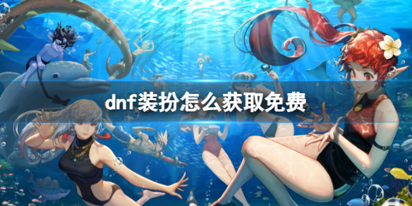 dnf装扮怎么获取免费-dnf获取免费装扮方法 