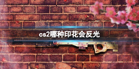 cs2哪种印花会反光-cs2会反光印花介绍 