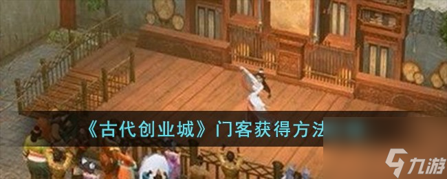 古代创业城门客怎么获得-门客获得方法介绍