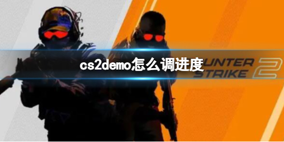 cs2demo怎么调进度-cs2demo调进度方法 