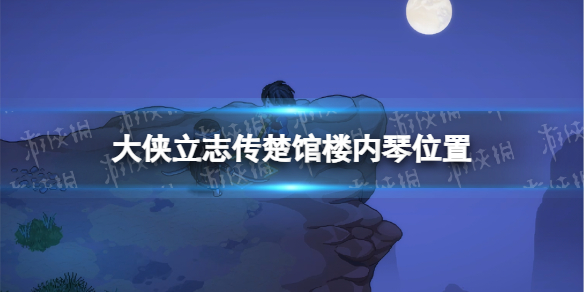 大侠立志传楚馆楼内琴在哪-大侠立志传楚馆楼内琴位置 