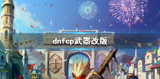 dnfcp武器改版-dnfcp武器改版介绍 