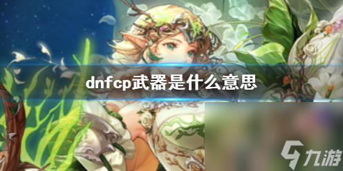 《dnf》cp兵器意义介绍