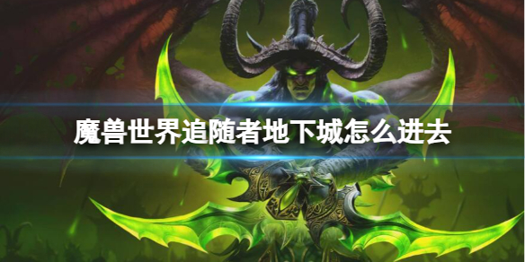 魔兽世界追随者地下城怎么进去-魔兽世界追随者地下城进入方法 