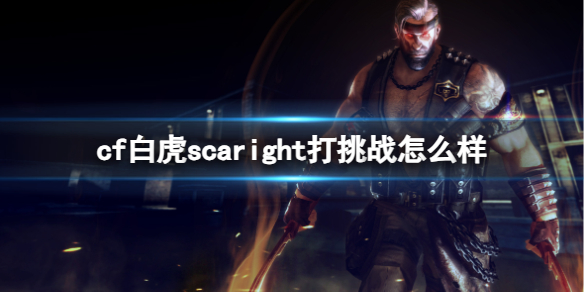 cf白虎scaright打挑战怎么样-cf白虎scaright挑战强度评价 