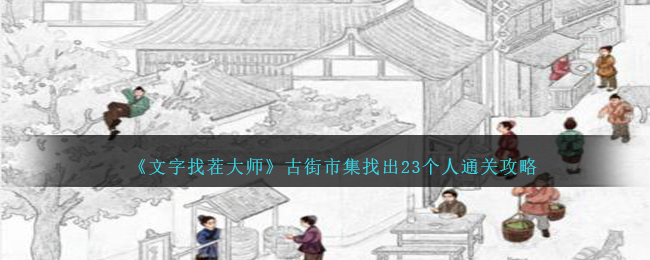 《文字找茬大师》古街市集找出23个人通关攻略