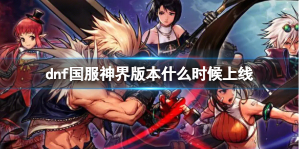 dnf国服神界版本什么时候上线-dnf国服神界版本上线时间 