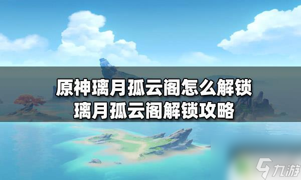 原神如何从璃月到达孤云阁 原神璃月孤云阁怎么解锁攻略