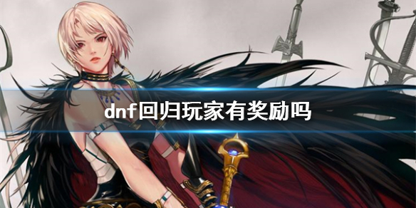 dnf回归玩家有奖励吗-dnf回归玩家奖励介绍 