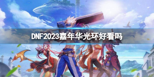 DNF2023嘉年华光环好看吗-DNF2023嘉年华光环一览 