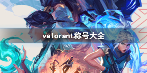 valorant称号大全-valorant称号大全一览 