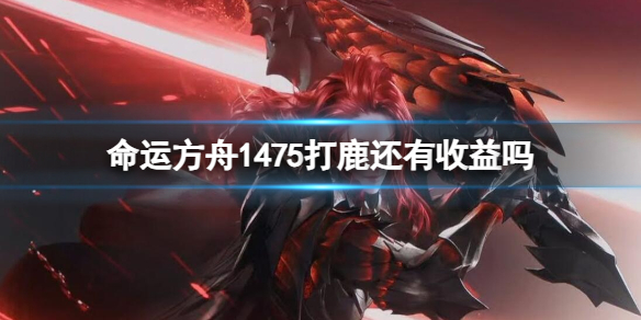 命运方舟1475打鹿还有收益吗-命运方舟1475打鹿收益介绍 