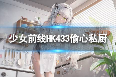 《少女前线》HK433偷心私厨怎么样 HK433偷心私厨皮肤一览 