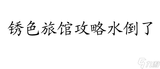 锈色旅馆攻略——水怎么倒？