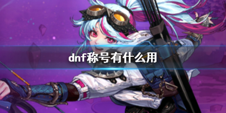 dnf称号有什么用-dnf称号用途介绍 