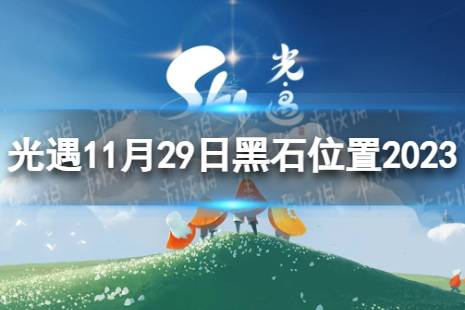 《光遇》11月29日黑石在哪 11.29黑石位置2023