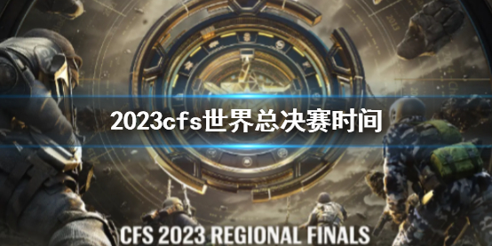 2023cfs世界总决赛时间-2023cfs世界总决赛时间介绍 