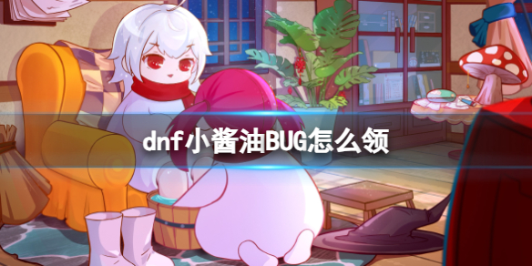 dnf小酱油BUG怎么领-dnf小酱油BUG领取方法 