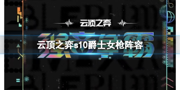 《云顶之弈》s10赛季爵士女枪阵容攻略推荐 