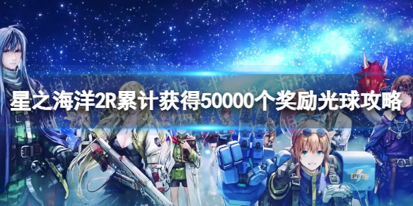 星之海洋2重制版累计获得50000个奖励光球攻略-累计获得50000个奖励光球怎么完成 